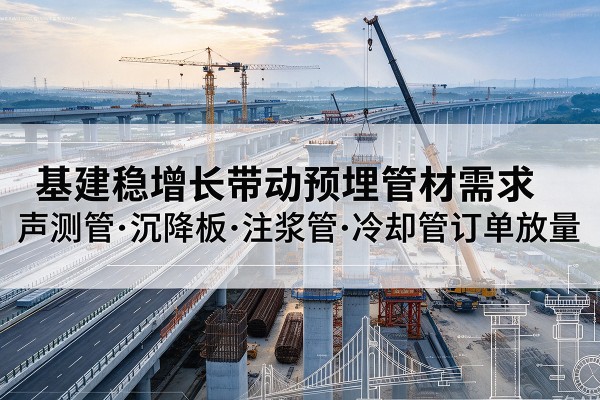 卫辉基建稳增长带动预埋监测管材需求，声测管、沉降板、注浆管订单持续放量